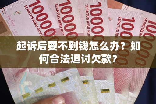 北京起诉后要不到钱怎么办？如何合法追讨欠款？
