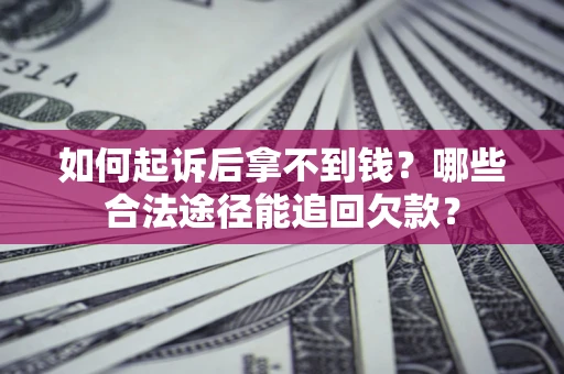 北京如何起诉后拿不到钱？哪些合法途径能追回欠款？