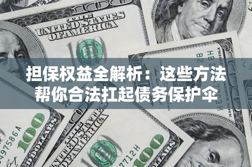 北京担保权益全解析：这些方法帮你合法扛起债务保护伞