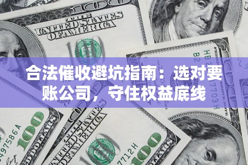 北京合法催收避坑指南：选对要账公司，守住权益底线