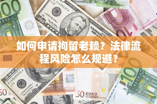 北京如何申请拘留老赖？法律流程风险怎么规避？