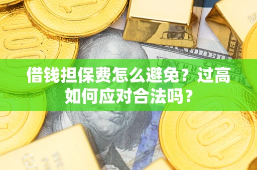 北京借钱担保费怎么避免？过高如何应对合法吗？