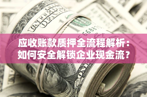 北京应收账款质押全流程解析：如何安全解锁企业现金流？