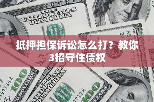 北京抵押担保诉讼怎么打？教你3招守住债权
