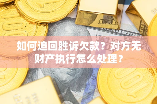 北京如何追回胜诉欠款？对方无财产执行怎么处理？