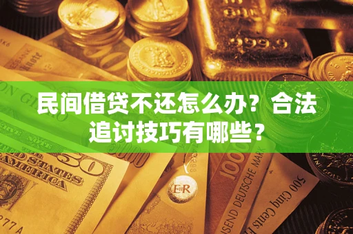 北京民间借贷不还怎么办？合法追讨技巧有哪些？