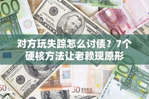 北京对方玩失踪怎么讨债？7个硬核方法让老赖现原形