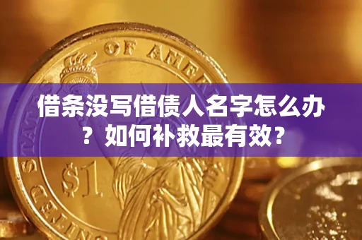 北京借条没写借债人名字怎么办？如何补救最有效？