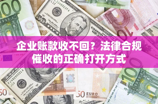 北京企业账款收不回？法律合规催收的正确打开方式