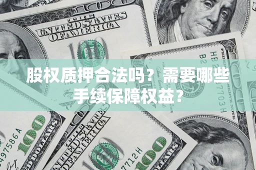 北京股权质押合法吗？需要哪些手续保障权益？