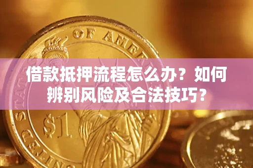 北京借款抵押流程怎么办？如何辨别风险及合法技巧？