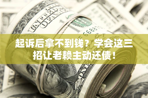 北京起诉后拿不到钱？学会这三招让老赖主动还债！