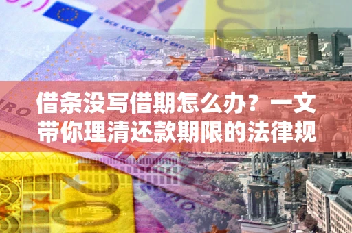 北京借条没写借期怎么办？一文带你理清还款期限的法律规则