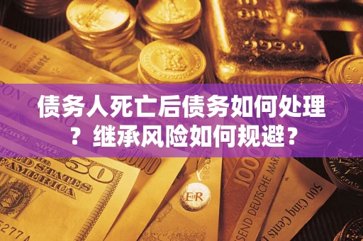 北京债务人死亡后债务如何处理？继承风险如何规避？