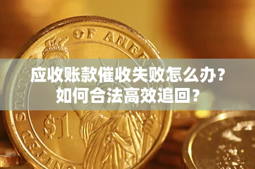 北京应收账款催收失败怎么办？如何合法高效追回？