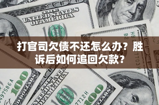 北京打官司欠债不还怎么办？胜诉后如何追回欠款？