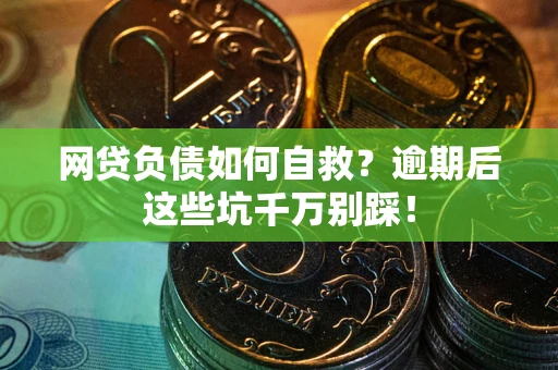 北京网贷负债如何自救？逾期后这些坑千万别踩！