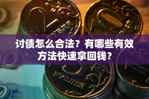 北京讨债怎么合法？有哪些有效方法快速拿回钱？
