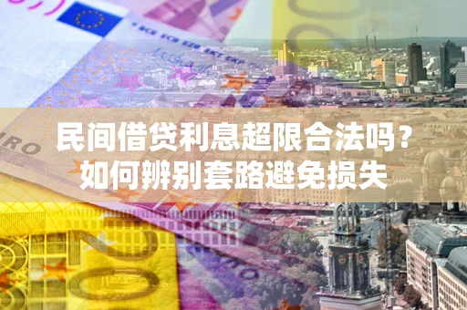 北京民间借贷利息超限合法吗？如何辨别套路避免损失