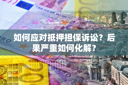 北京如何应对抵押担保诉讼？后果严重如何化解？