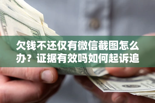 北京欠钱不还仅有微信截图怎么办？证据有效吗如何起诉追回欠款？