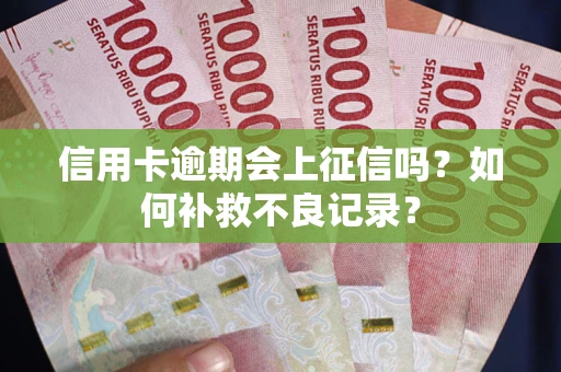 北京信用卡逾期会上征信吗？如何补救不良记录？