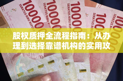 北京股权质押全流程指南：从办理到选择靠谱机构的实用攻略