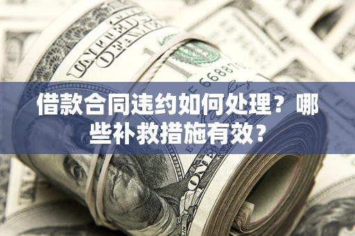 北京借款合同违约如何处理？哪些补救措施有效？