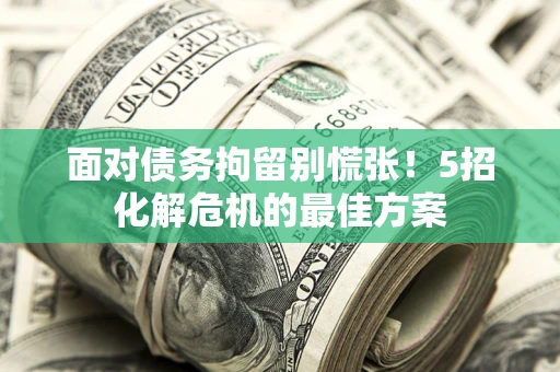 北京面对债务拘留别慌张！5招化解危机的最佳方案