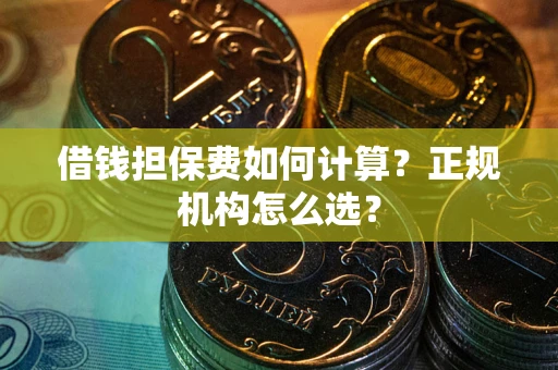 北京借钱担保费如何计算？正规机构怎么选？