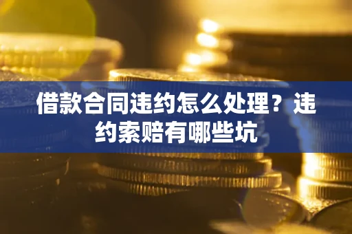 北京借款合同违约怎么处理？违约索赔有哪些坑