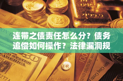 北京连带之债责任怎么分？债务追偿如何操作？法律漏洞规避指南