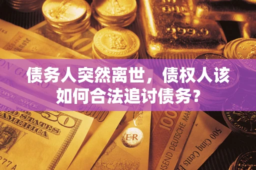 北京债务人突然离世，债权人该如何合法追讨债务？