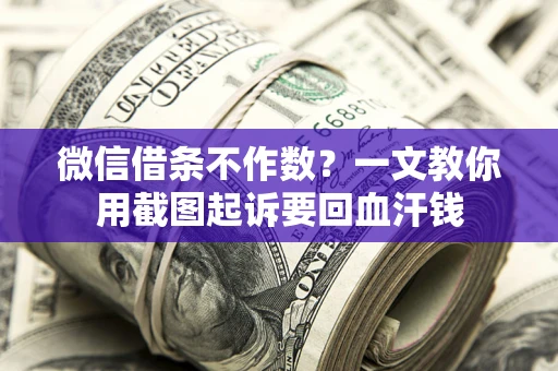 北京微信借条不作数？一文教你用截图起诉要回血汗钱