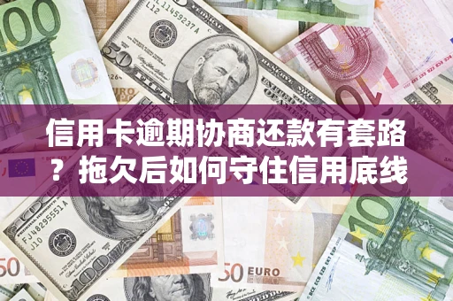 北京信用卡逾期协商还款有套路？拖欠后如何守住信用底线？