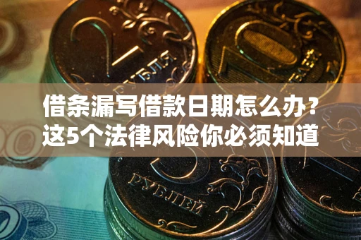 北京借条漏写借款日期怎么办？这5个法律风险你必须知道