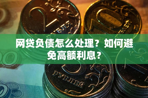 北京网贷负债怎么处理？如何避免高额利息？