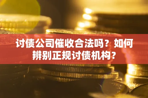 北京讨债公司催收合法吗？如何辨别正规讨债机构？
