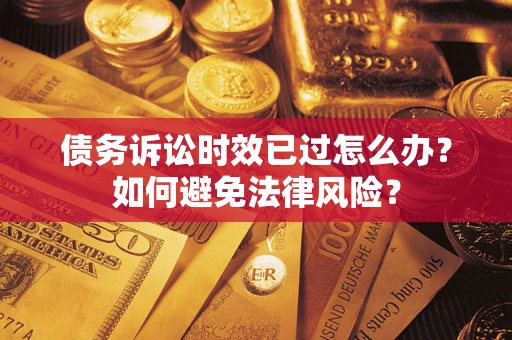 北京债务诉讼时效已过怎么办？如何避免法律风险？