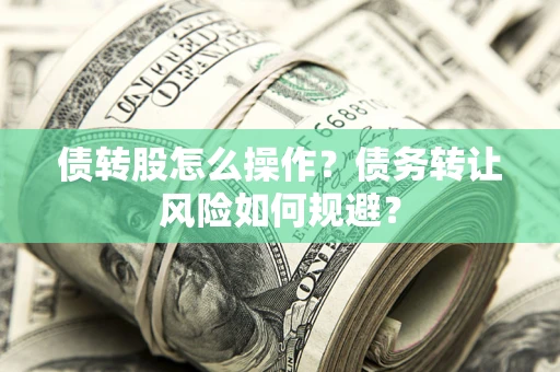 北京债转股怎么操作？债务转让风险如何规避？