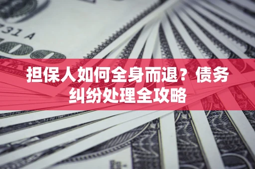 北京担保人如何全身而退？债务纠纷处理全攻略