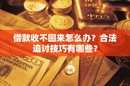 北京借款收不回来怎么办？合法追讨技巧有哪些？