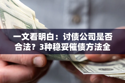 北京一文看明白：讨债公司是否合法？3种稳妥催债方法全解析