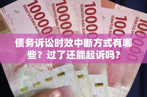 北京债务诉讼时效中断方式有哪些？过了还能起诉吗？