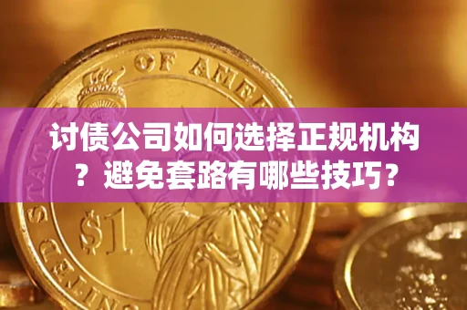 北京讨债公司如何选择正规机构？避免套路有哪些技巧？