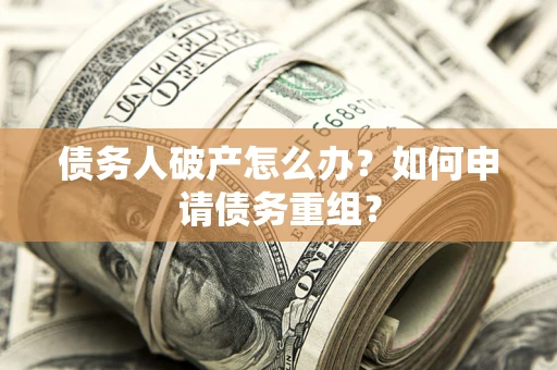 北京债务人破产怎么办？如何申请债务重组？