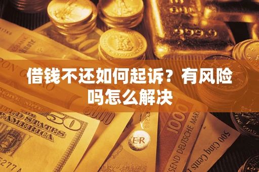 北京借钱不还如何起诉？有风险吗怎么解决