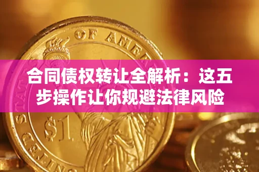 北京合同债权转让全解析：这五步操作让你规避法律风险