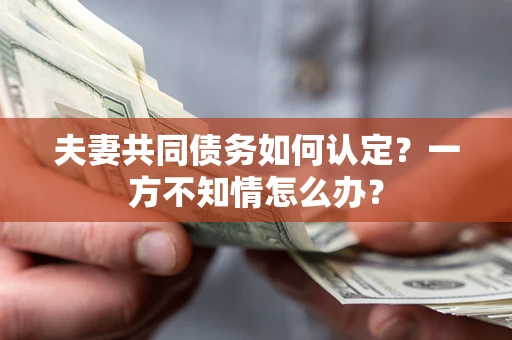 北京夫妻共同债务如何认定？一方不知情怎么办？
