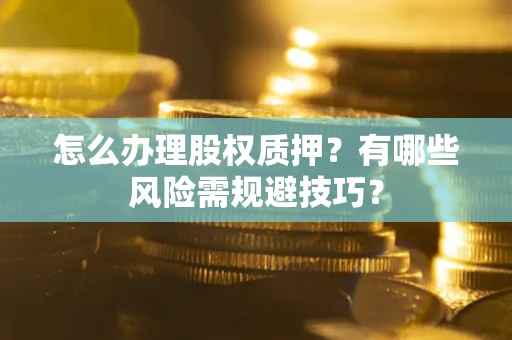 北京怎么办理股权质押？有哪些风险需规避技巧？
